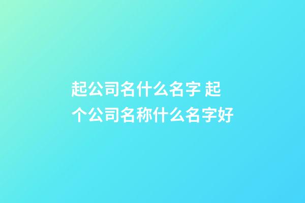 起公司名什么名字 起个公司名称什么名字好